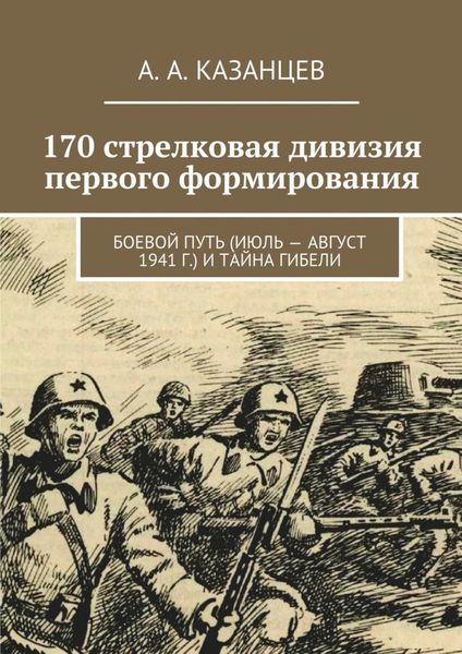170 стрелковая дивизия первого формирования. Боевой путь (июль – август 1941 г.) и тайна гибели