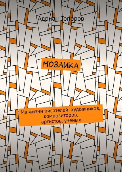 Мозаика. Из жизни писателей, художников, композиторов, артистов, ученых