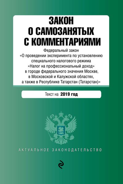 Закон о самозанятых с комментариями. Федеральный закон «О проведении эксперимента по установлению специального налогового режима „Налог на профессиональный доход“ в городе федерального значения Москве, в Московской и Калужской областях, а также в Республике Татарстан (Татарстан)». Текст на 2019 год