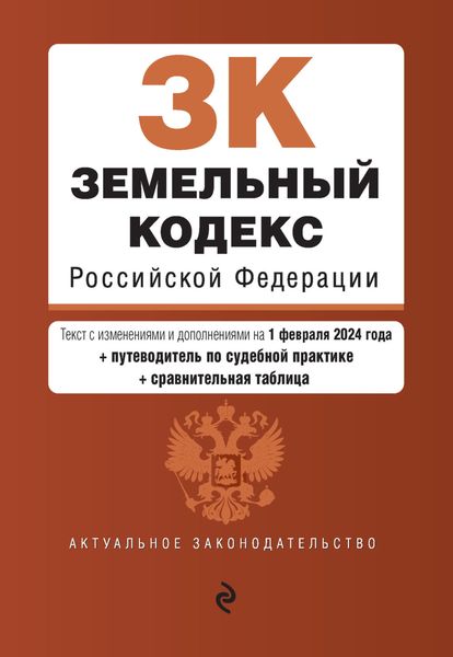 Земельный кодекс Российской Федерации. Текст с изменениями и дополнениями на 1 февраля 2024 года + путеводитель по судебной практике + сравнительная таблица