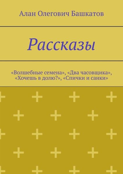 Рассказы. «Волшебные семена», «Два часовщика», «Хочешь в долю?», «Спички и санки»
