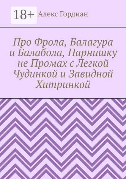 Про Фрола, Балагура и Балабола, Парнишку не Промах с Легкой Чудинкой и Завидной Хитринкой