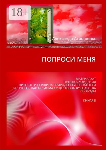Попроси меня. Матриархат. Путь восхождения. Низость и вершина природы ступенчатости и ступень как аксиома существования царства свободы. Книга 8