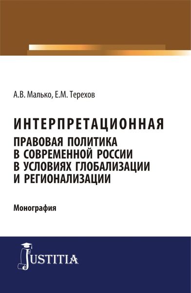Интерпретационная правовая политика в современной России в условиях глобализации и регионализации. (Аспирантура, Бакалавриат, Магистратура). Монография.