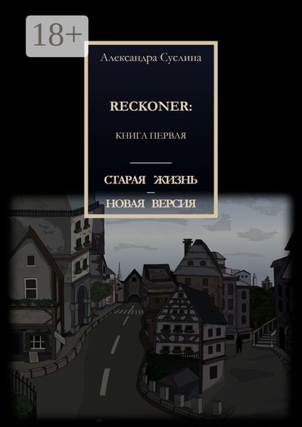 СТАРАЯ ЖИЗНЬ – НОВАЯ ВЕРСИЯ. RECKONER: КНИГА ПЕРВАЯ