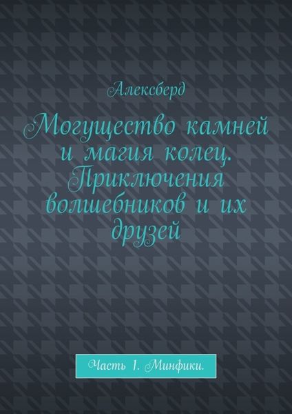 Могущество камней и магия колец. Приключения волшебников и их друзей. Часть 1. Минфики
