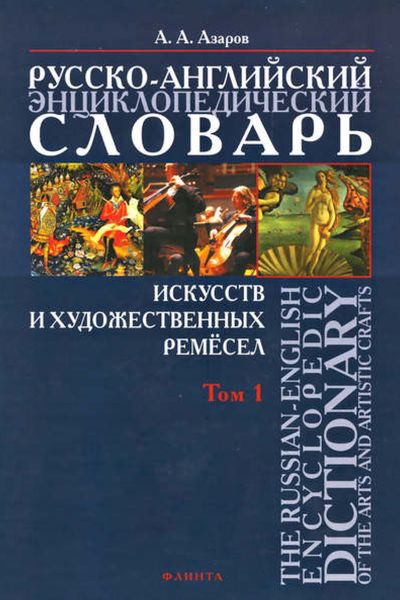 Русско-английский энциклопедический словарь искусств и художественных ремёсел. The Russian-English Encyclopedic Dictionary of the Arts and Artistic Crafts. Том 1