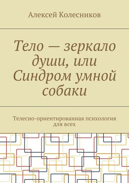 Тело – зеркало души, или Синдром умной собаки. Телесно-ориентированная психология для всех