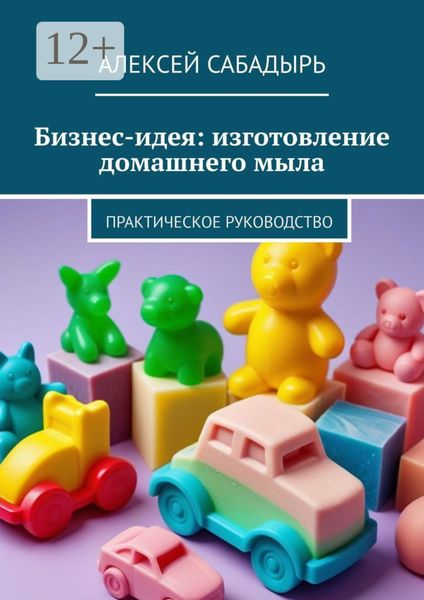 Бизнес-идея: изготовление домашнего мыла. Практическое руководство