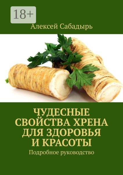 Чудесные свойства хрена для здоровья и красоты. Подробное руководство