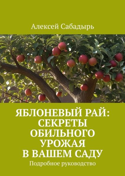Яблоневый рай: секреты обильного урожая в вашем саду. Подробное руководство