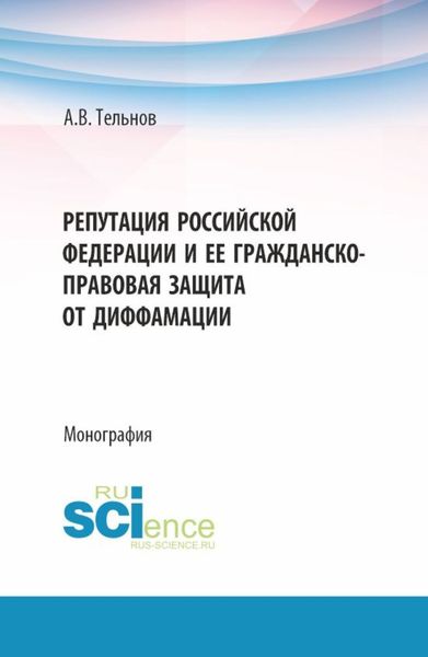Репутация Российской Федерации и ее гражданско-правовая защита от диффамации. (Аспирантура, Бакалавриат, Магистратура). Монография.