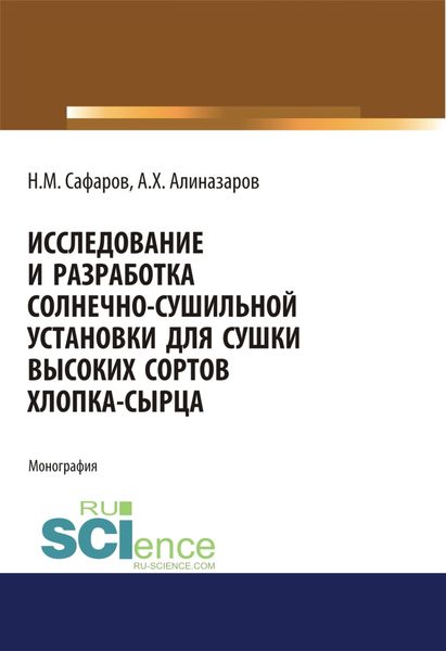 Исследование и разработка солнечно-сушильной установки для сушки высоких сортов хлопка-сырца. (Аспирантура, Бакалавриат, Магистратура). Монография.
