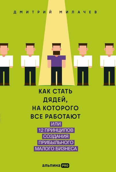Как стать дядей, на которого все работают, или 12 принципов создания прибыльного малого бизнеса