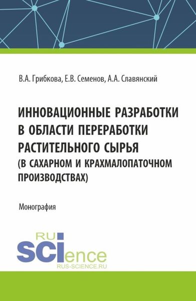 Инновационные разработки в области переработки растительного сырья (в сахарном и крахмалопаточном производствах). (Бакалавриат, Магистратура). Монография.
