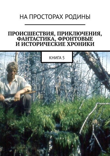 Происшествия, приключения, фантастика, фронтовые и исторические хроники. Книга 5