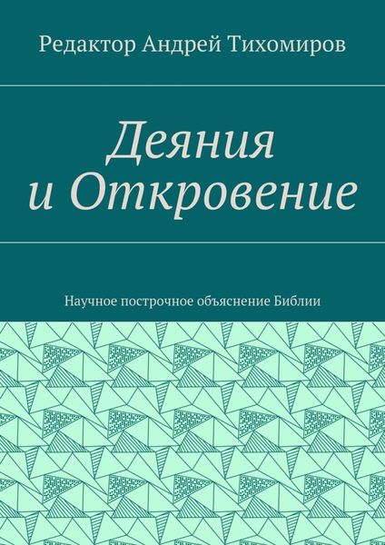Деяния и Откровение. Научное построчное объяснение Библии