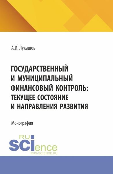 Государственный и муниципальный финансовый контроль: текущее состояние и направления развития. (Аспирантура, Магистратура). Монография.