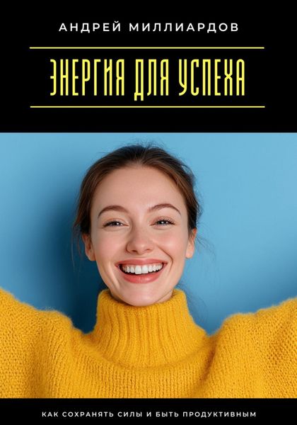 Энергия для успеха. Как сохранять силы и быть продуктивным