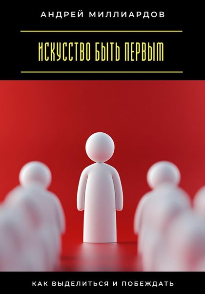 Искусство быть первым. Как выделиться и побеждать