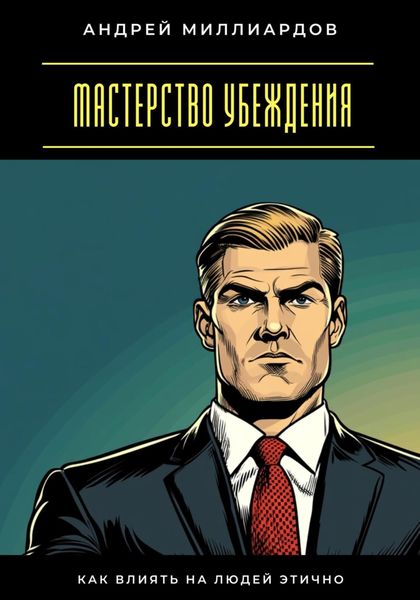 Мастерство убеждения. Как влиять на людей этично