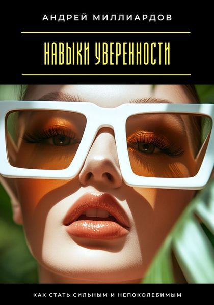 Навыки уверенности. Как стать сильным и непоколебимым