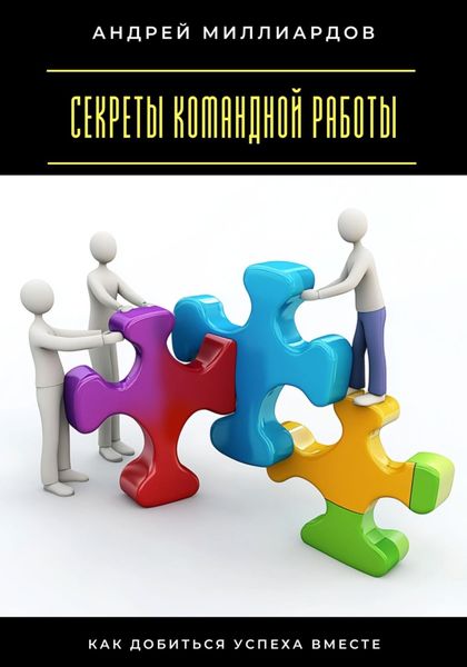 Секреты командной работы. Как добиться успеха вместе
