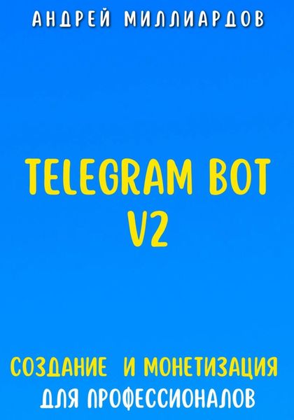 Telegram Bot V2. Создание бота и Монетизация для профессионалов