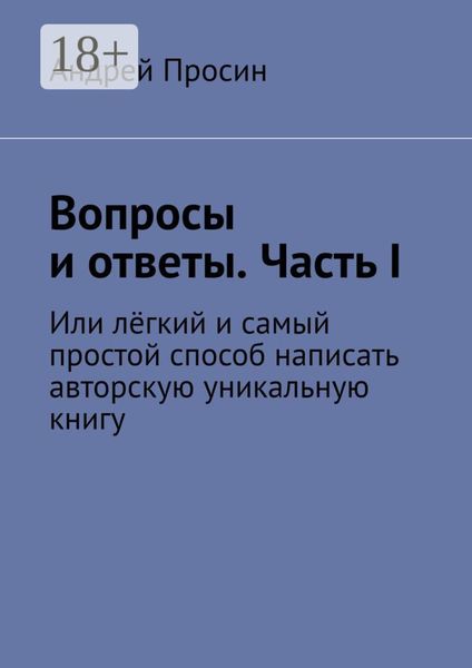 Вопросы и ответы. Часть I. Или лёгкий и самый простой способ написать авторскую уникальную книгу