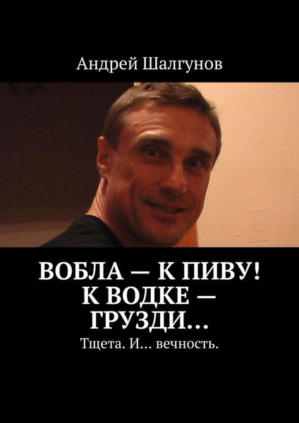 Вобла – к пиву! К водке – грузди… Тщета. И… вечность.