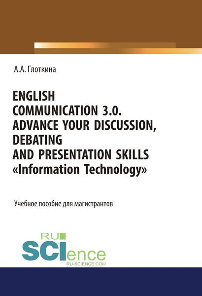 English communication 3.0. Advance your discussion, debating and presentation skills. Information Technology. (Бакалавриат, Магистратура, Специалитет). Учебное пособие.
