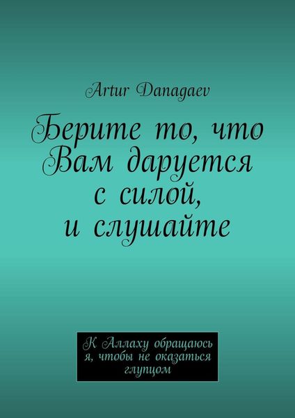 Берите то, что Вам даруется с силой, и слушайте. К Аллаху обращаюсь я, чтобы не оказаться глупцом