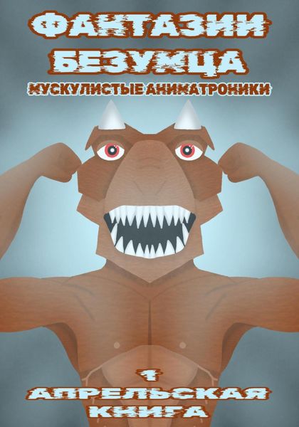 Фантазии Безумца. Мускулистые Аниматроники