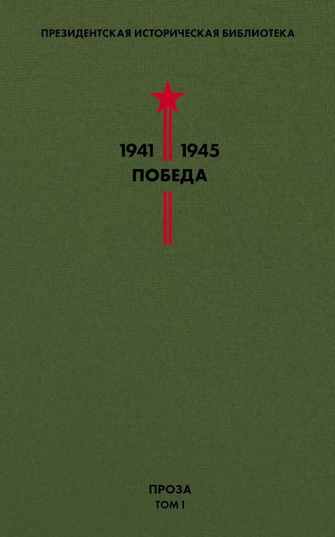 Президентская историческая библиотека. 1941—1945. Победа. Проза. Том 1