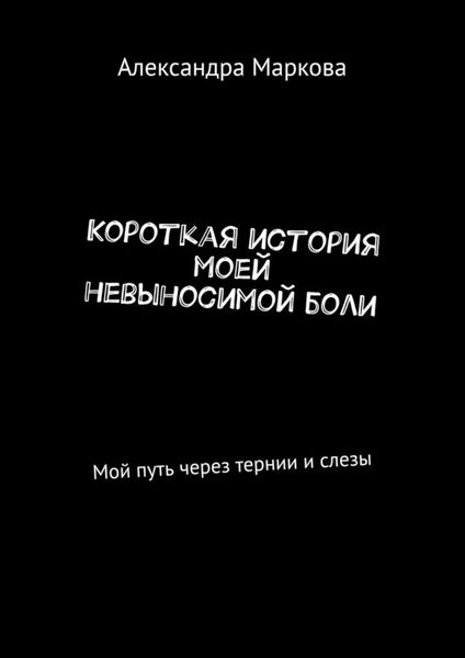Короткая история моей невыносимой боли. Мой путь через тернии и слезы