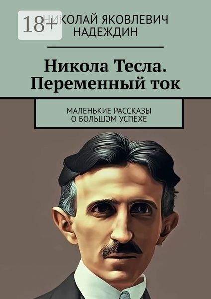 Никола Тесла. Переменный ток. Маленькие рассказы о большом успехе