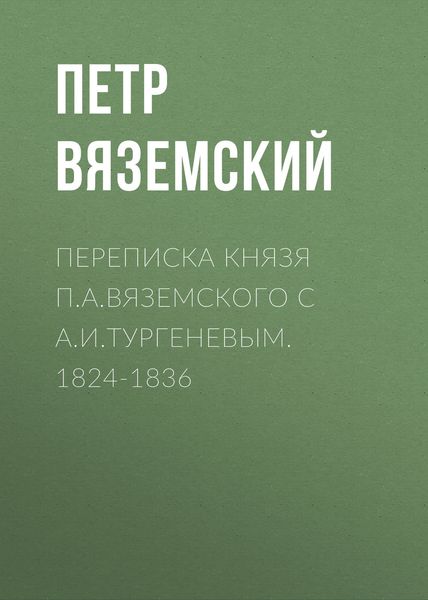 Переписка князя П.А.Вяземского с А.И.Тургеневым. 1824-1836