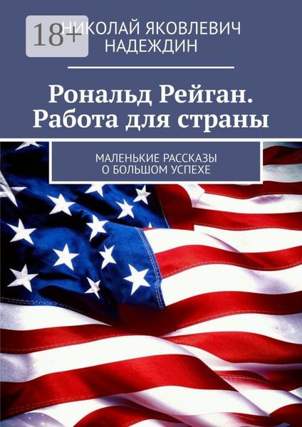 Рональд Рейган. Работа для страны. Маленькие рассказы о большом успехе