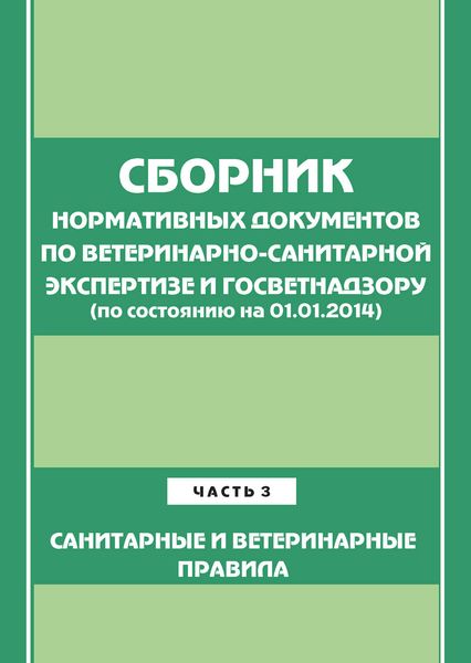 Сборник нормативных документов по ветеринарно-санитарной экспертизе и госветнадзору. Часть 3. Ветеринарные и санитарные правила (по сост. на 01.06.2014)