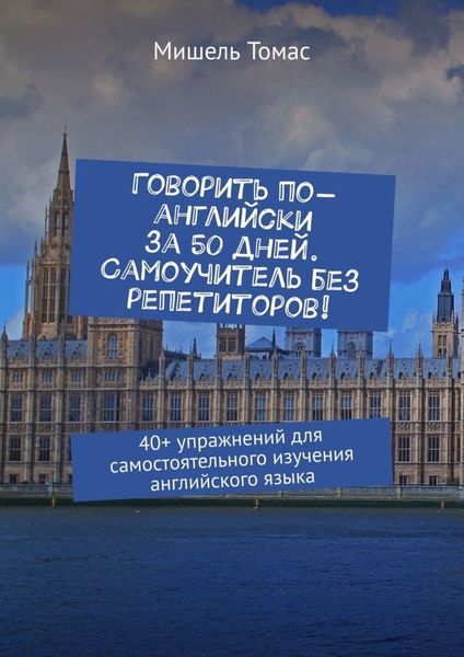 Говорить по-английски за 50 дней. Самоучитель без репетиторов! 40+ упражнений для самостоятельного изучения английского языка