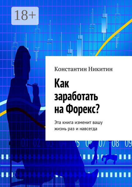 Как заработать на Форекс? Эта книга изменит вашу жизнь раз и навсегда