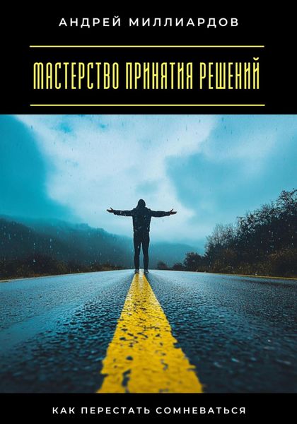 Мастерство принятия решений. Как перестать сомневаться