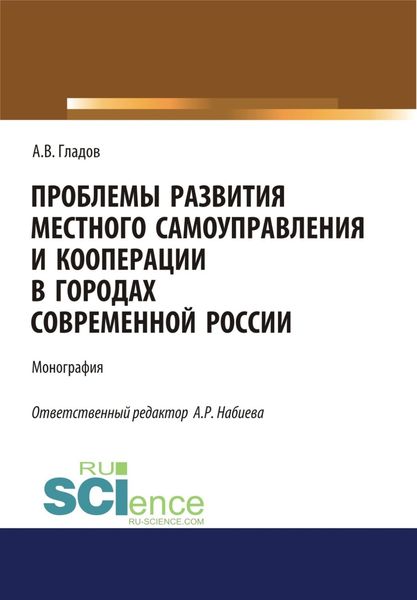 Проблемы развития местного самоуправления и кооперации в городах современной России. (Аспирантура, Бакалавриат, Магистратура). Монография.
