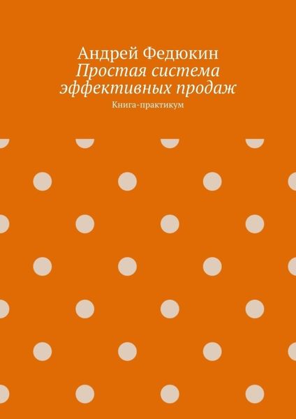 Простая система эффективных продаж. Книга-практикум