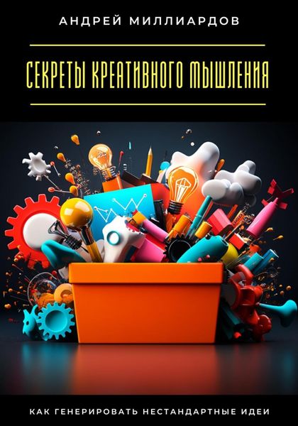 Секреты креативного мышления. Как генерировать нестандартные идеи