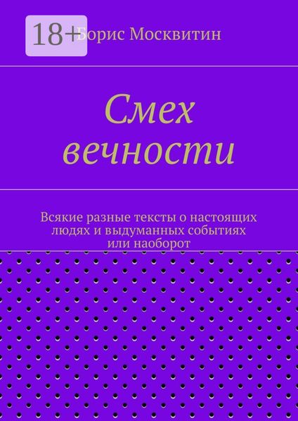 Смех вечности. Всякие разные тексты о настоящих людях и выдуманных событиях или наоборот