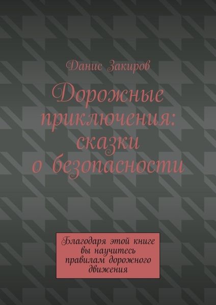 Дорожные приключения: сказки о безопасности. Благодаря этой книге вы научитесь правилам дорожного движения