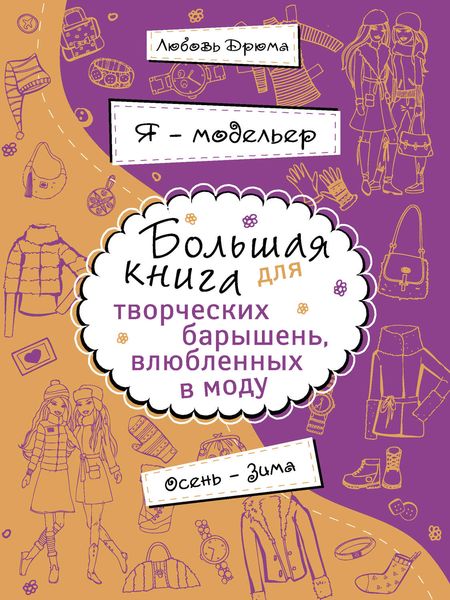 Я – модельер. Большая книга для творческих барышень, влюбленных в моду. Осень-зима