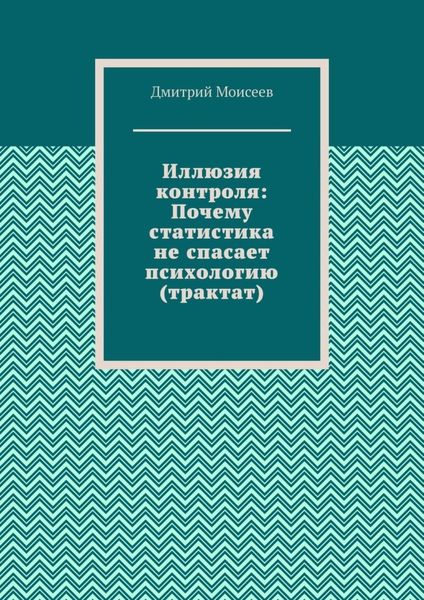 Иллюзия контроля: Почему статистика не спасает психологию (трактат)