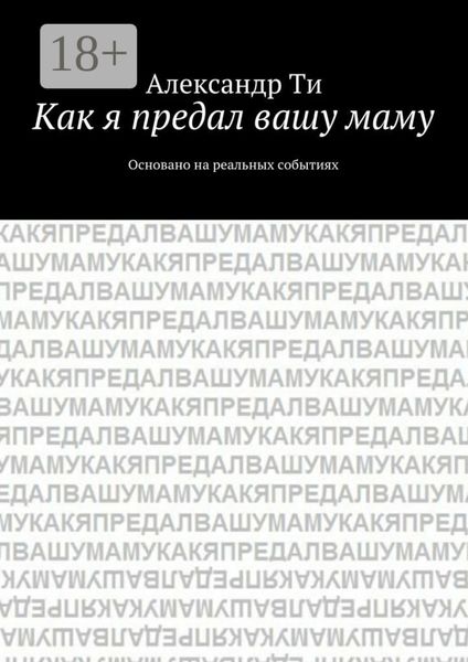 Как я предал вашу маму. Основано на реальных событиях